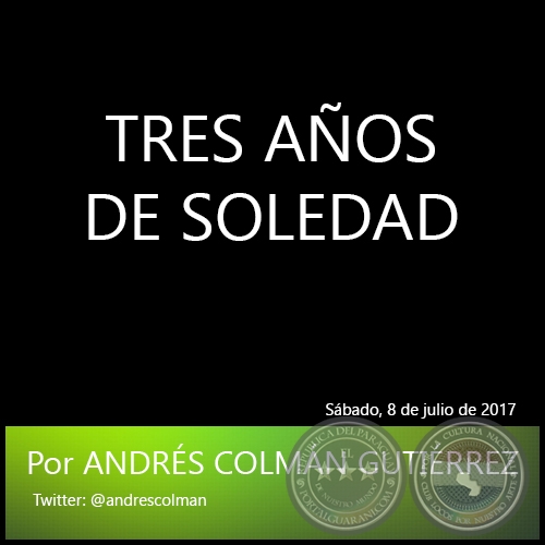 TRES AÑOS DE SOLEDAD - Por ANDRÉS COLMÁN GUTIÉRREZ - Sábado, 8 de julio de 2017